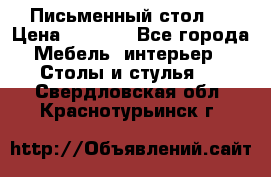 Письменный стол ! › Цена ­ 3 000 - Все города Мебель, интерьер » Столы и стулья   . Свердловская обл.,Краснотурьинск г.